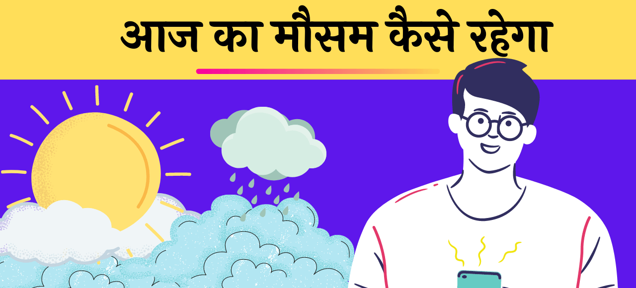 Aaj Ka Mausam Kal ka Mausam Kaisa Rahega Jankari (आज का मौसम कैसा रहेगा कल का मौसम कैसा रहेगा)